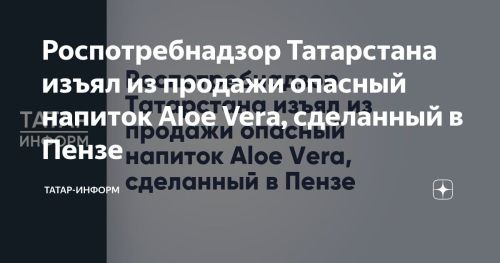 Татарстанда Пензада ясалган  Aloe Vera эчемлеге сатудан алынды